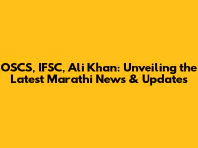 OSCS, IFSC, Ali Khan: Unveiling the Latest Marathi News & Updates