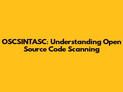 OSCSINTASC: Understanding Open Source Code Scanning