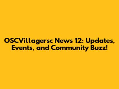OSCVillagersc News 12: Updates, Events, and Community Buzz!