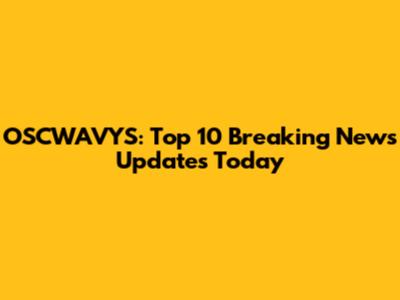 OSCWAVYS: Top 10 Breaking News Updates Today