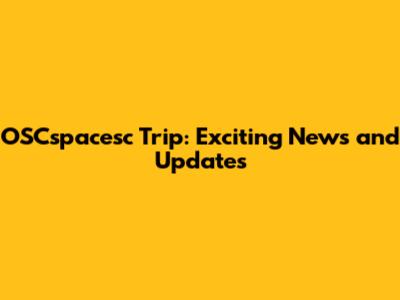 OSCspacesc Trip: Exciting News and Updates