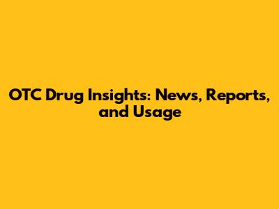 OTC Drug Insights: News, Reports, and Usage