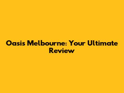 Oasis Melbourne: Your Ultimate Review