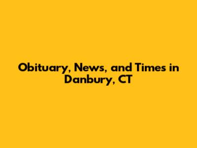 Obituary, News, and Times in Danbury, CT