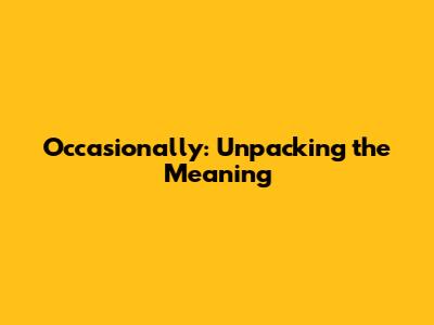 Occasionally: Unpacking the Meaning