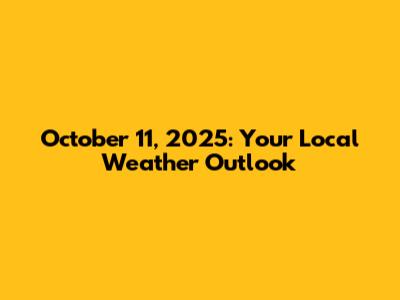 October 11, 2025: Your Local Weather Outlook