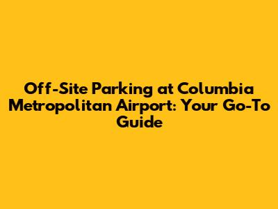 Off-Site Parking at Columbia Metropolitan Airport: Your Go-To Guide