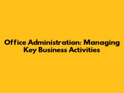 Office Administration: Managing Key Business Activities