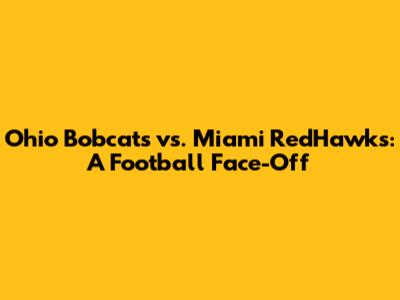 Ohio Bobcats vs. Miami RedHawks: A Football Face-Off