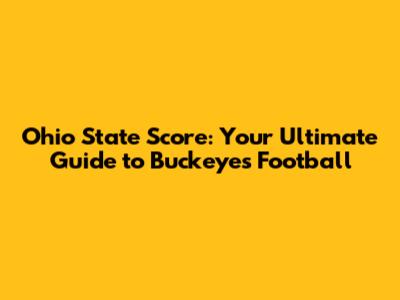Ohio State Score: Your Ultimate Guide to Buckeyes Football