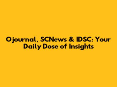 Ojournal, SCNews & IDSC: Your Daily Dose of Insights
