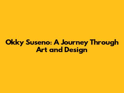 Okky Suseno: A Journey Through Art and Design