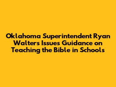Oklahoma Superintendent Ryan Walters Issues Guidance on Teaching the Bible in Schools