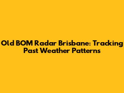 Old BOM Radar Brisbane: Tracking Past Weather Patterns