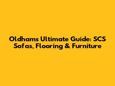 Oldham's Ultimate Guide: SCS Sofas, Flooring & Furniture