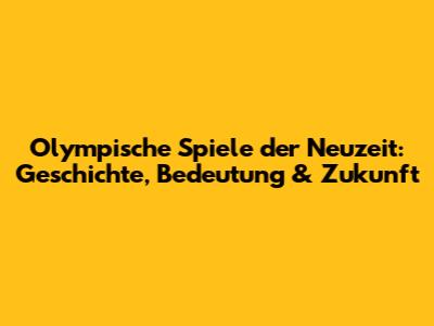 Olympische Spiele der Neuzeit: Geschichte, Bedeutung & Zukunft