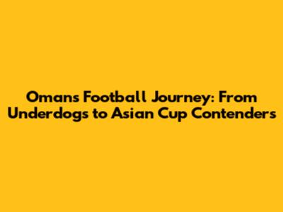 Oman's Football Journey: From Underdogs to Asian Cup Contenders