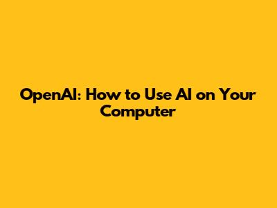 OpenAI: How to Use AI on Your Computer