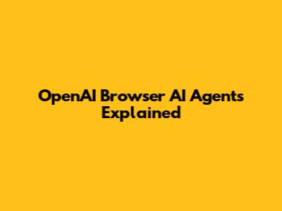 OpenAI Browser AI Agents Explained
