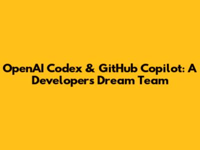 OpenAI Codex & GitHub Copilot: A Developer's Dream Team
