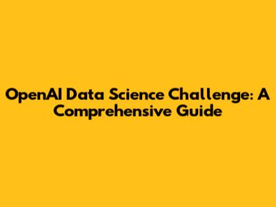 OpenAI Data Science Challenge: A Comprehensive Guide