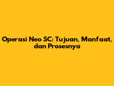Operasi Neo SC: Tujuan, Manfaat, dan Prosesnya