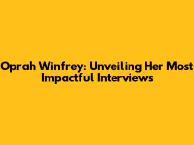 Oprah Winfrey: Unveiling Her Most Impactful Interviews