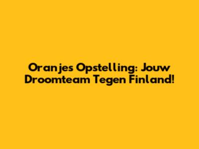 Oranje's Opstelling: Jouw Droomteam Tegen Finland!
