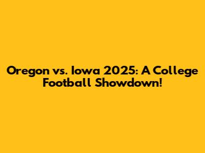 Oregon vs. Iowa 2025: A College Football Showdown!