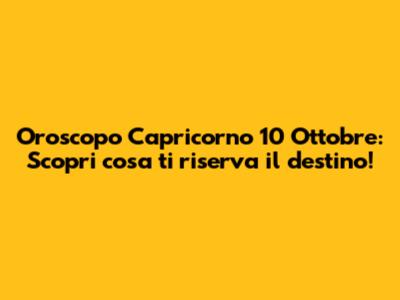 Oroscopo Capricorno 10 Ottobre: Scopri cosa ti riserva il destino!