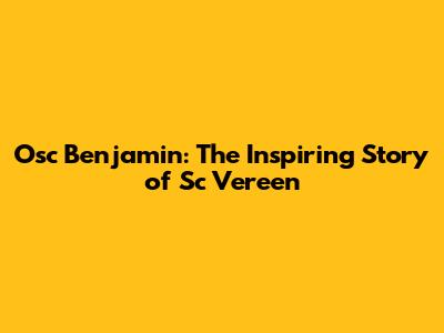 Osc Benjamin: The Inspiring Story of Sc Vereen