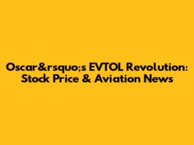 Oscar&rsquo;s EVTOL Revolution: Stock Price & Aviation News