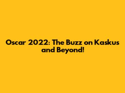 Oscar 2022: The Buzz on Kaskus and Beyond!