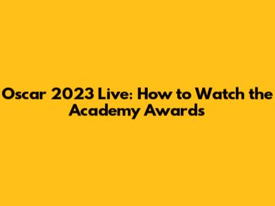 Oscar 2023 Live: How to Watch the Academy Awards