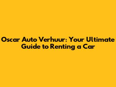 Oscar Auto Verhuur: Your Ultimate Guide to Renting a Car
