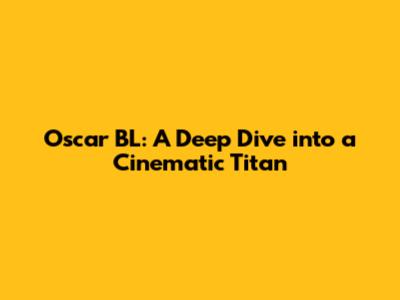 Oscar BL: A Deep Dive into a Cinematic Titan