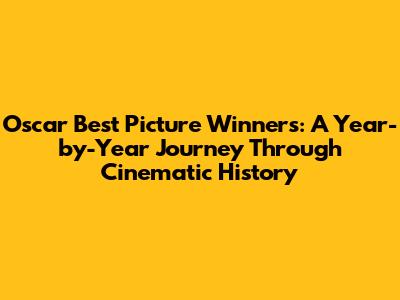 Oscar Best Picture Winners: A Year-by-Year Journey Through Cinematic History
