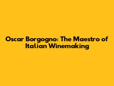Oscar Borgogno: The Maestro of Italian Winemaking