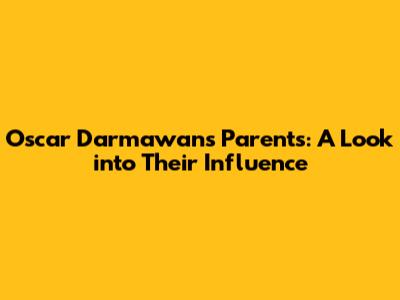 Oscar Darmawan's Parents: A Look into Their Influence