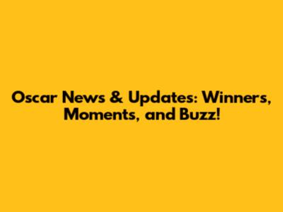 Oscar News & Updates: Winners, Moments, and Buzz!