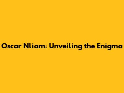 Oscar Nliam: Unveiling the Enigma