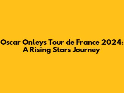 Oscar Onley's Tour de France 2024: A Rising Star's Journey