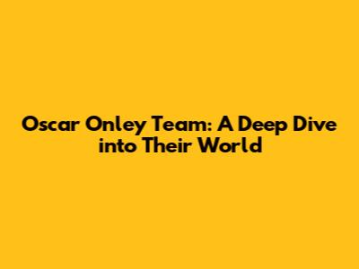 Oscar Onley Team: A Deep Dive into Their World