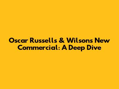 Oscar Russell's & Wilson's New Commercial: A Deep Dive