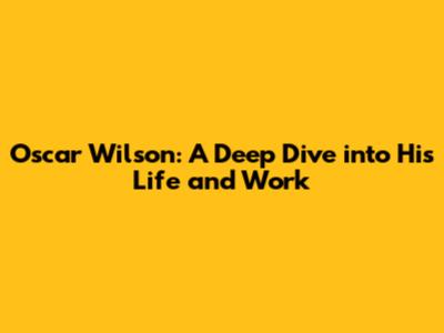 Oscar Wilson: A Deep Dive into His Life and Work