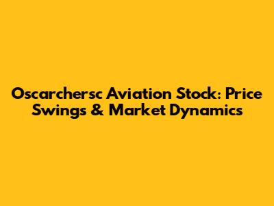 Oscarchersc Aviation Stock: Price Swings & Market Dynamics