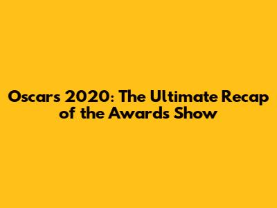Oscars 2020: The Ultimate Recap of the Awards Show