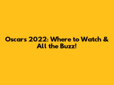 Oscars 2022: Where to Watch & All the Buzz!