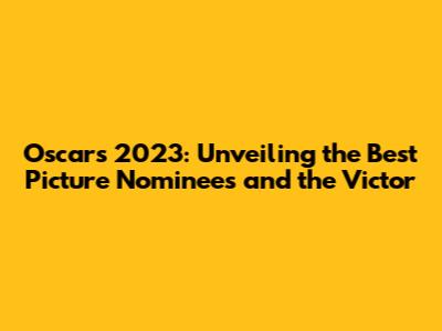 Oscars 2023: Unveiling the Best Picture Nominees and the Victor