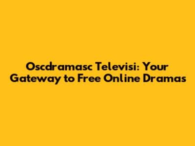 Oscdramasc Televisi: Your Gateway to Free Online Dramas